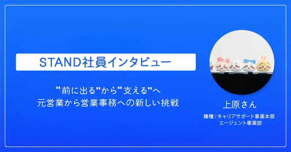 STAND社員インタビュー　前に出るから支えるへ　元営業から営業事務への新しい挑戦　上原さん