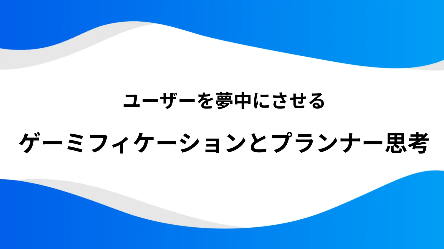 ユーザーを夢中にさせるゲーミフィケーションとプランナー思考