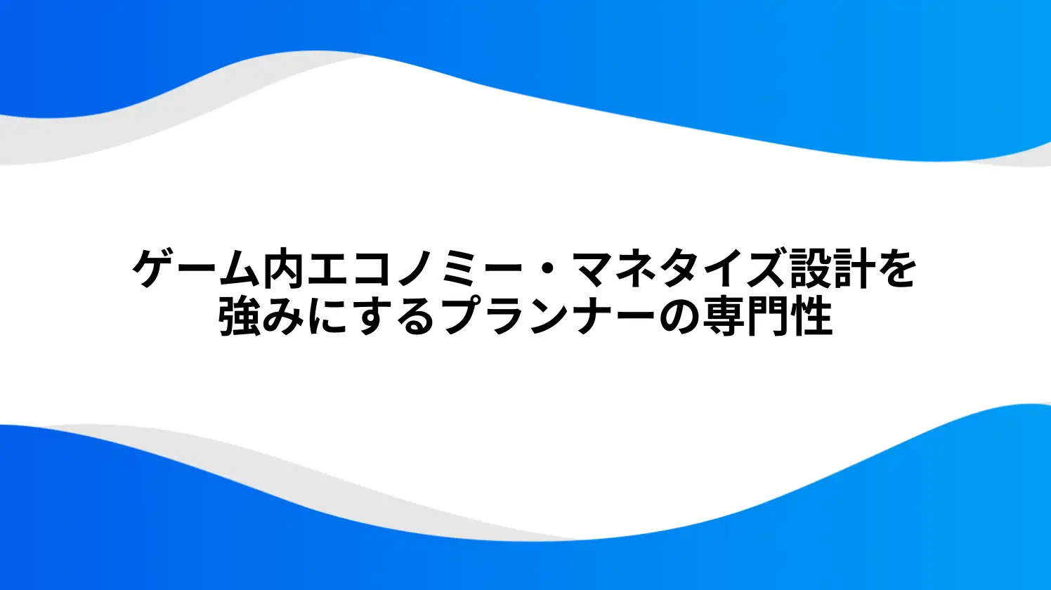 ゲーム内エコノミー・マネタイズ設計を強みにするプランナーの専門性