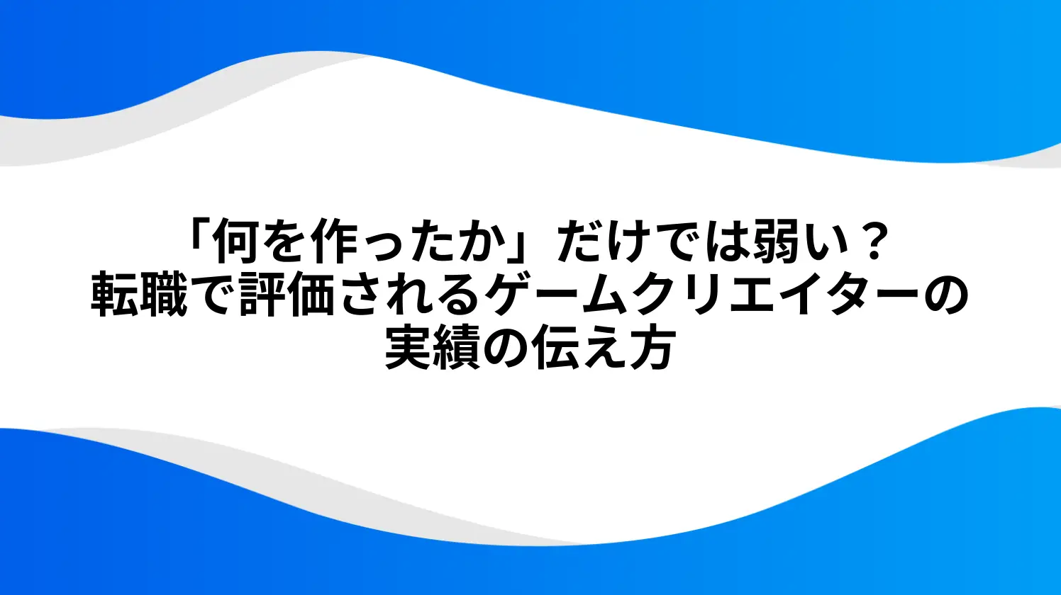 「何を作ったか」だけでは弱い？転職で評価されるゲームクリエイターの実績の伝え方