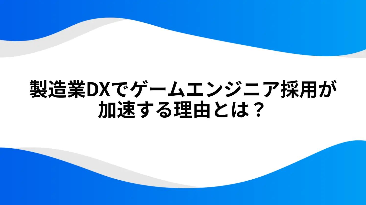 製造業DXでゲームエンジニア採用が加速する理由とは？